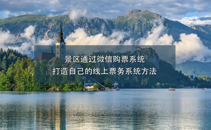 景區(qū)通過微信購票系統(tǒng)打造自己的線上票務(wù)系統(tǒng)方法
