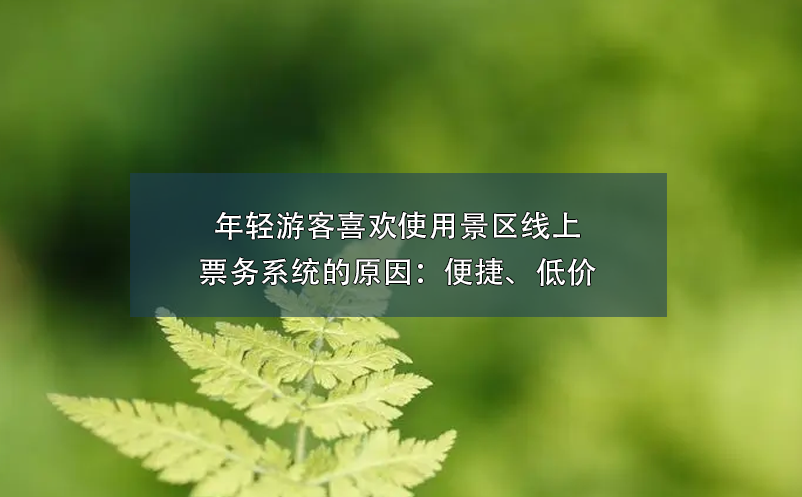 年輕游客喜歡使用景區(qū)線(xiàn)上票務(wù)系統(tǒng)的原因：便捷、低價(jià)