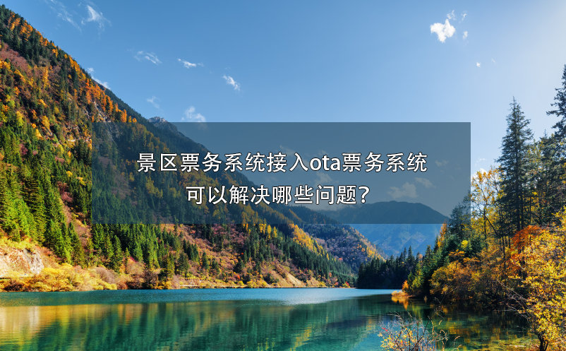 景區(qū)票務(wù)系統(tǒng)接入ota票務(wù)系統(tǒng)可以解決哪些問題？