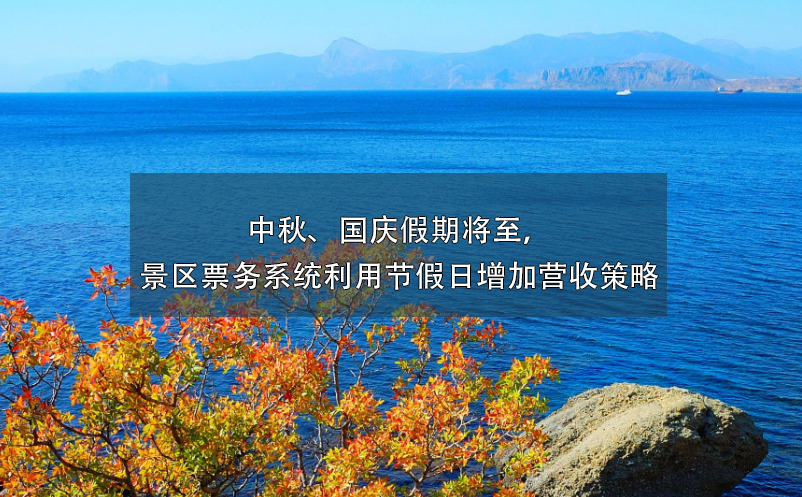 中秋、國慶假期將至，景區(qū)票務(wù)系統(tǒng)利用節(jié)假日增加營收策略