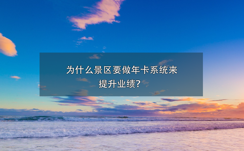 為什么景區(qū)要做年卡系統(tǒng)來提升業(yè)績(jī)？