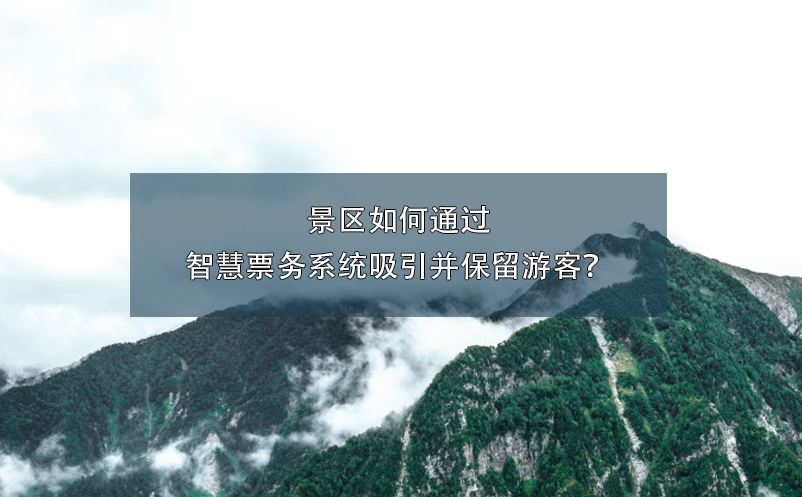 景區(qū)如何通過(guò)智慧票務(wù)系統(tǒng)吸引并保留游客？