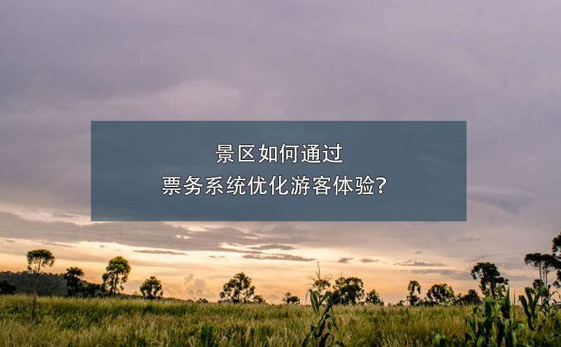 景區(qū)如何通過票務(wù)系統(tǒng)優(yōu)化游客體驗？