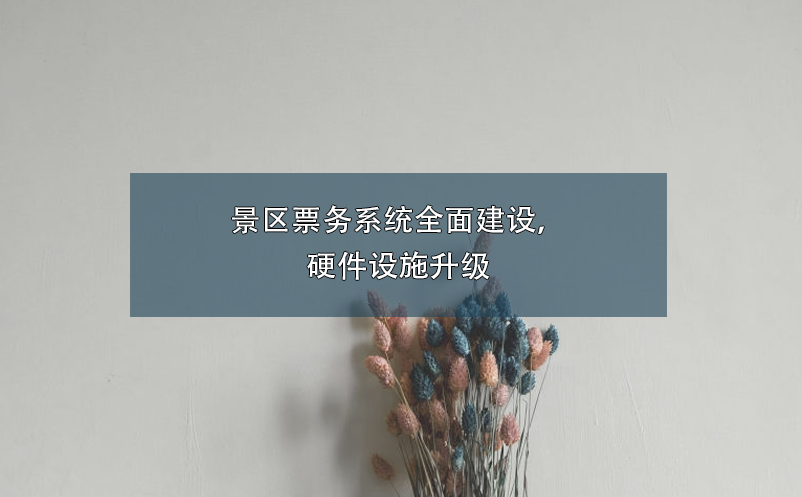 景區(qū)票務(wù)系統(tǒng)全面建設(shè)，硬件設(shè)施升級