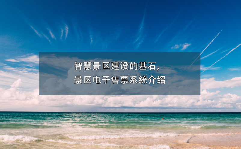 智慧景區(qū)建設(shè)的基石，景區(qū)電子售票系統(tǒng)介紹