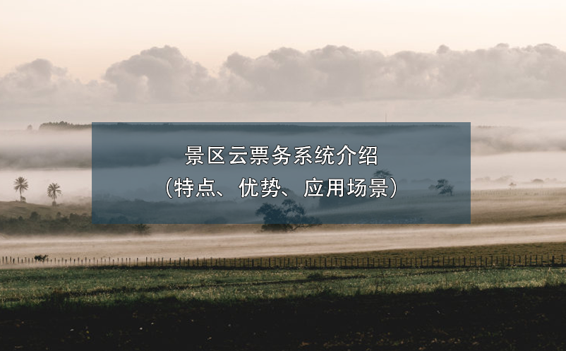 景區(qū)云票務(wù)系統(tǒng)介紹（特點、優(yōu)勢、應(yīng)用場景）