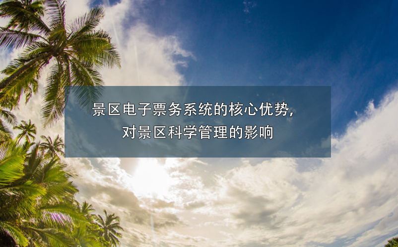 景區(qū)電子票務(wù)系統(tǒng)的核心優(yōu)勢，對景區(qū)科學(xué)管理的影響