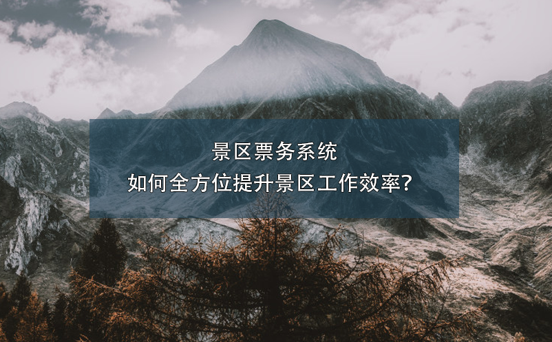 景區(qū)票務(wù)系統(tǒng)如何全方位提升景區(qū)工作效率？