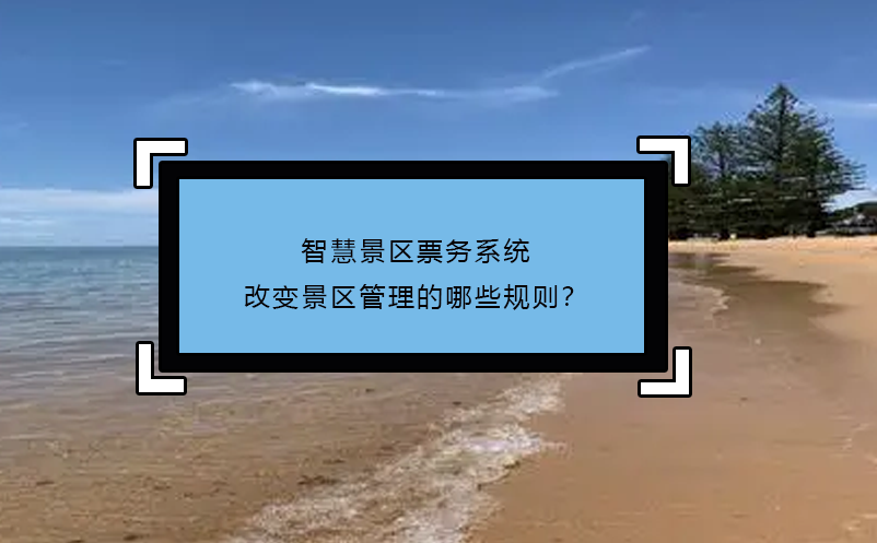 智慧景區(qū)票務(wù)系統(tǒng)改變景區(qū)管理的哪些規(guī)則？