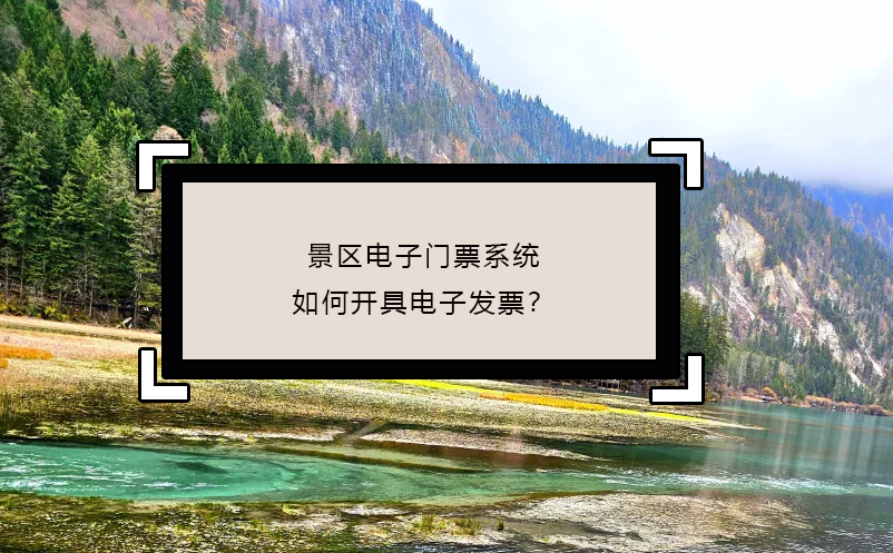 景區(qū)電子門票系統(tǒng)如何開具電子發(fā)票？