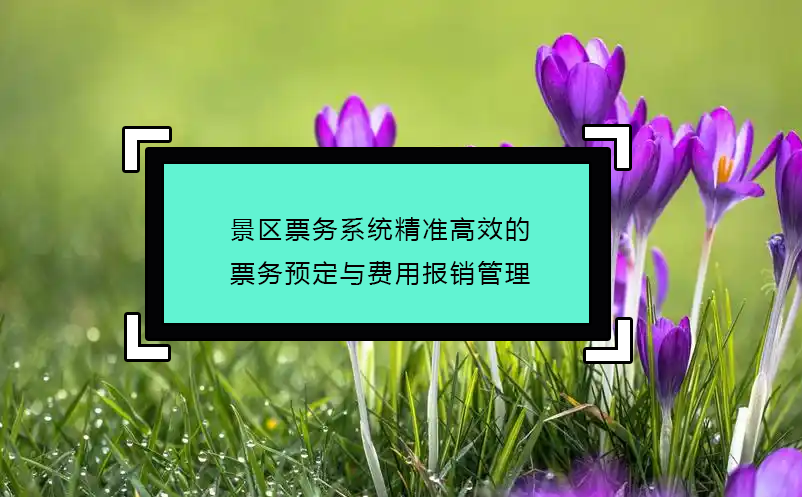 景區(qū)票務(wù)系統(tǒng)精準(zhǔn)高效的票務(wù)預(yù)定與費(fèi)用報銷管理