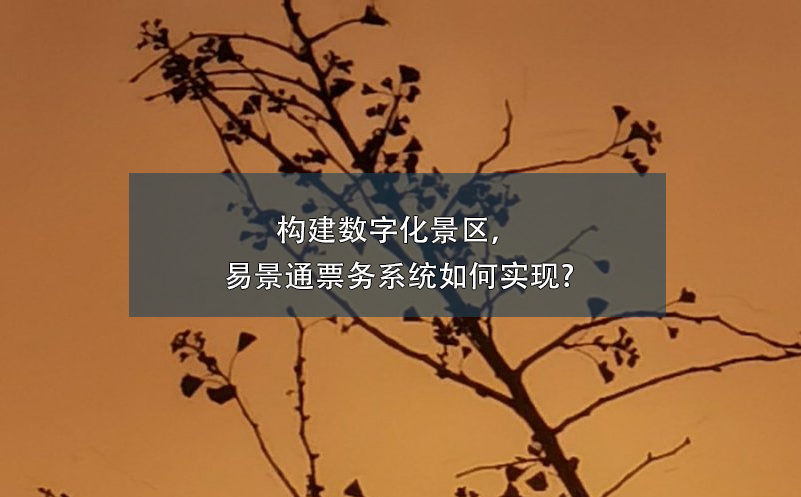 構(gòu)建數(shù)字化景區(qū)，易景通票務(wù)系統(tǒng)如何實(shí)現(xiàn)?