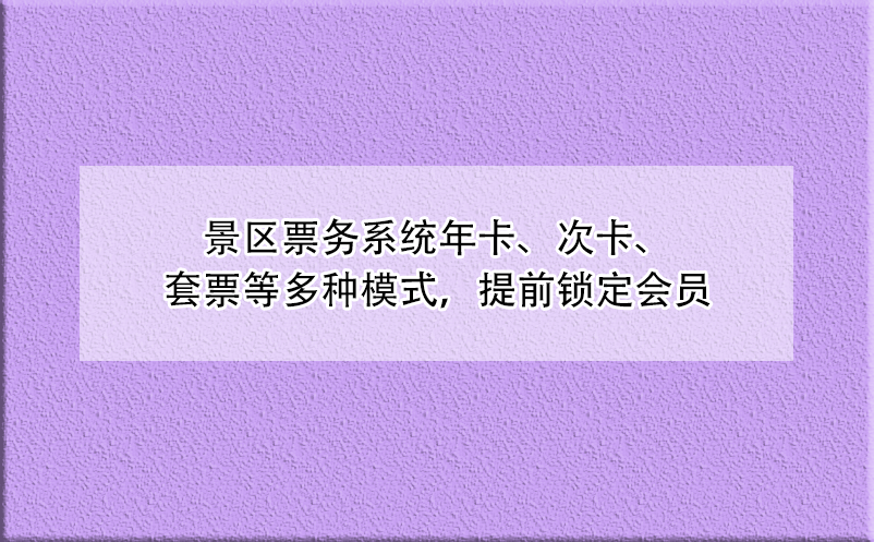 景區(qū)票務系統(tǒng)年卡、次卡、套票等多種模式，提前鎖定會員