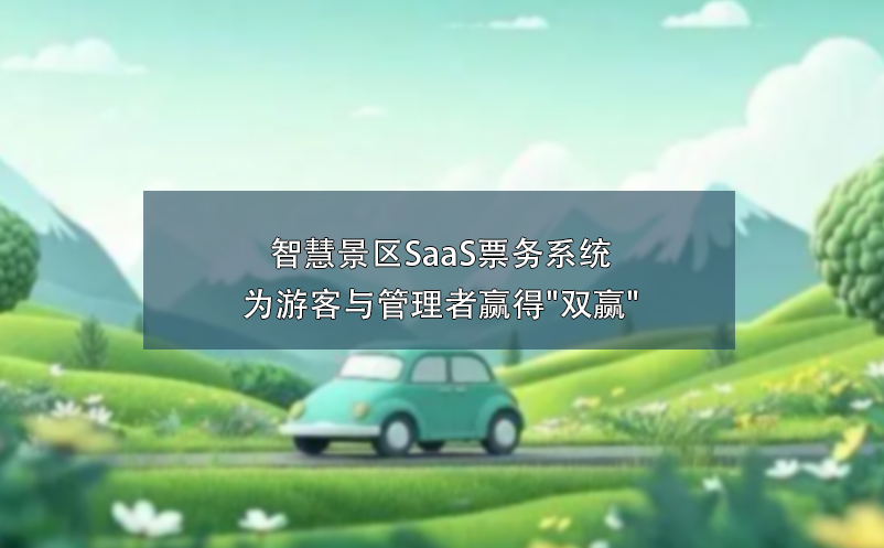 智慧景區(qū)SaaS票務系統(tǒng)為游客與管理者贏得