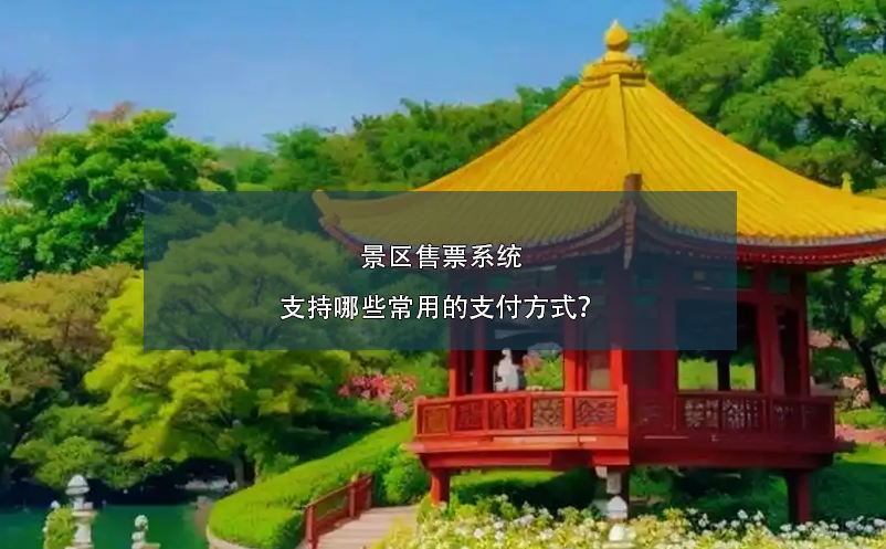 景區(qū)售票系統(tǒng)支持哪些常用的支付方式？
