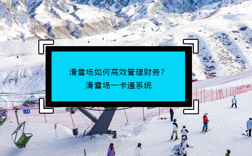 滑雪場如何高效管理財務(wù)？滑雪場一卡通系統(tǒng)