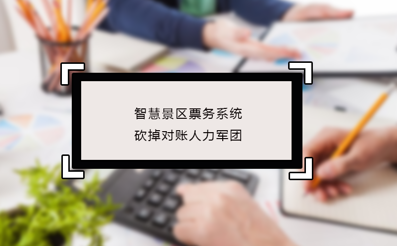 智慧景區(qū)票務(wù)系統(tǒng)砍掉對(duì)賬人力軍團(tuán)