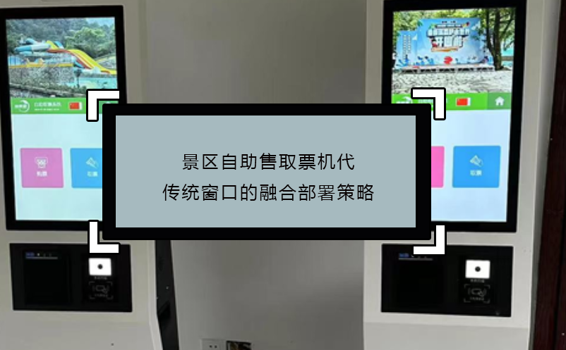 景區(qū)自助售取票機代傳統(tǒng)窗口的融合部署策略