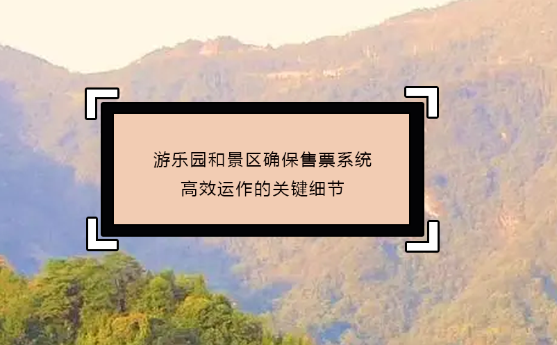 游樂園和景區(qū)確保售票系統(tǒng)高效運作的關(guān)鍵細(xì)節(jié)