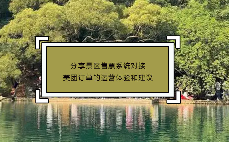 分享景區(qū)售票系統(tǒng)對(duì)接美團(tuán)訂單的運(yùn)營(yíng)體驗(yàn)和建議