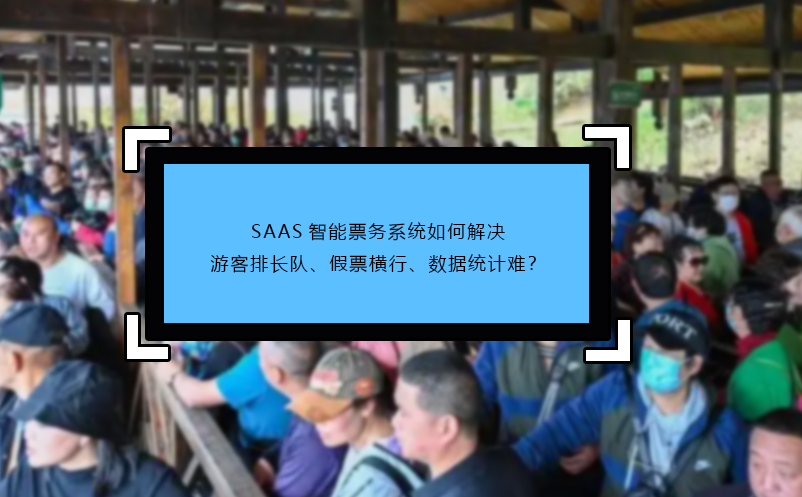 SAAS智能票務系統(tǒng)如何解決游客排長隊、假票橫行、數(shù)據(jù)統(tǒng)計難？