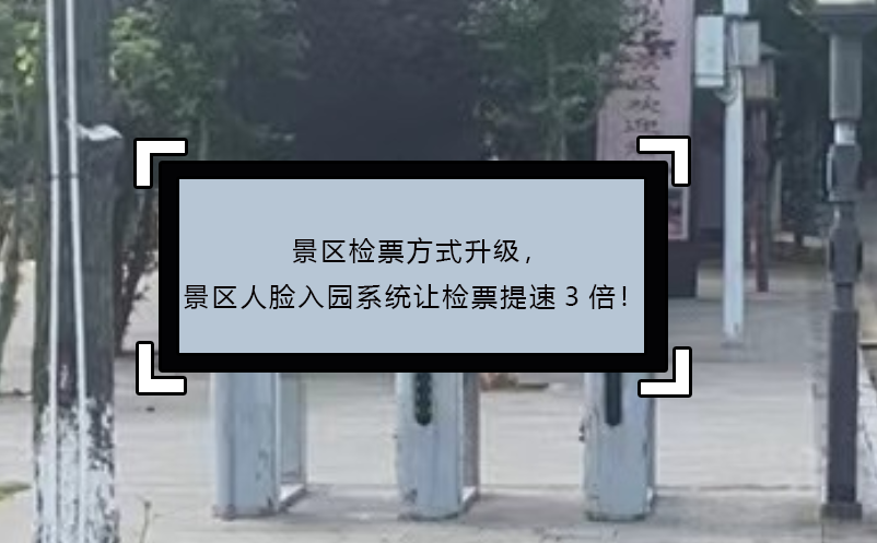 景區(qū)檢票方式升級(jí)，景區(qū)人臉入園系統(tǒng)讓檢票提速3倍！