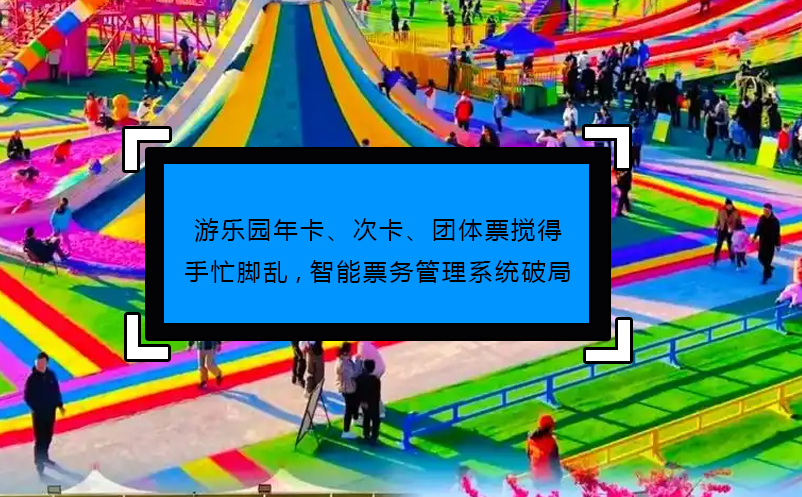 游樂園年卡、次卡、團(tuán)體票攪得手忙腳亂,智能票務(wù)管理系統(tǒng)破局