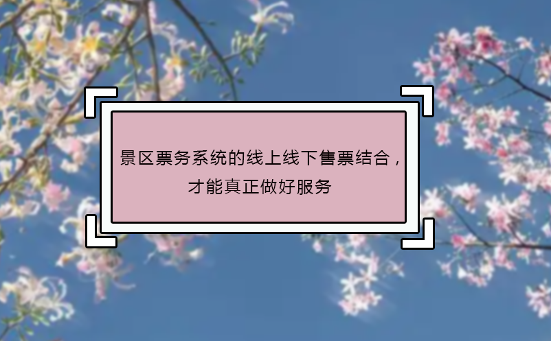 景區(qū)票務(wù)系統(tǒng)的線上線下售票結(jié)合,才能真正做好服務(wù)