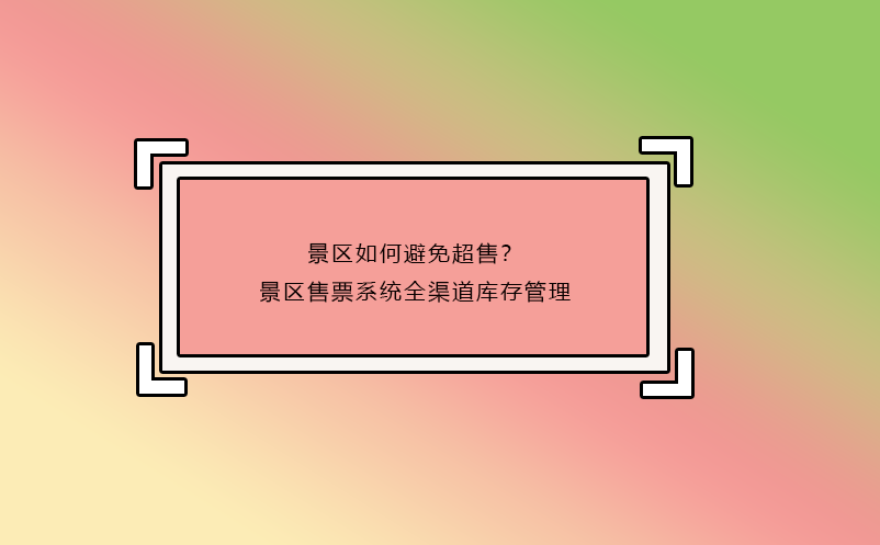 景區(qū)如何避免超售？景區(qū)售票系統(tǒng)全渠道庫(kù)存管理