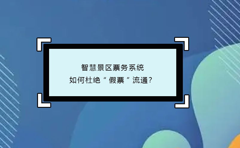 智慧景區(qū)票務(wù)系統(tǒng)如何杜絕“假票”流通？