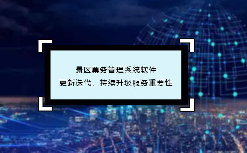 景區(qū)票務(wù)管理系統(tǒng)軟件更新迭代、持續(xù)升級(jí)服務(wù)重要性