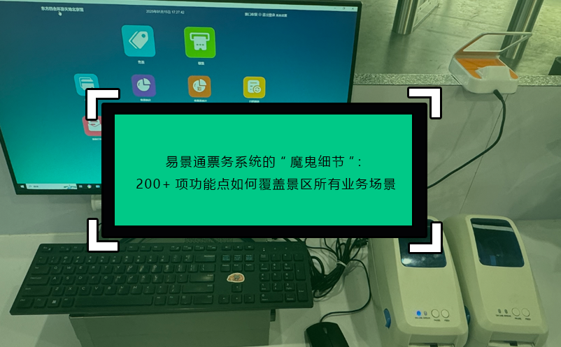易景通票務(wù)系統(tǒng)的“魔鬼細(xì)節(jié)”：200+項(xiàng)功能點(diǎn)如何覆蓋景區(qū)所有業(yè)務(wù)場(chǎng)景