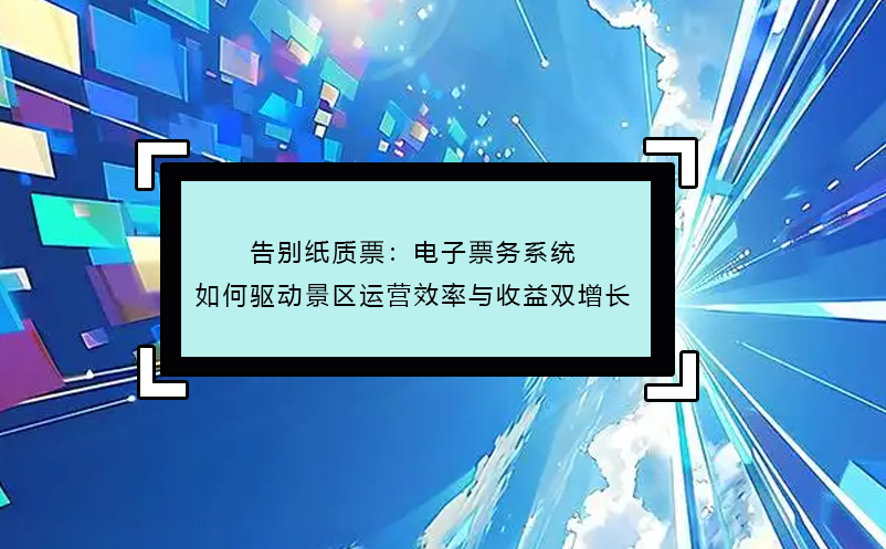 告別紙質票：電子票務系統(tǒng)如何驅動景區(qū)運營效率與收益雙增長