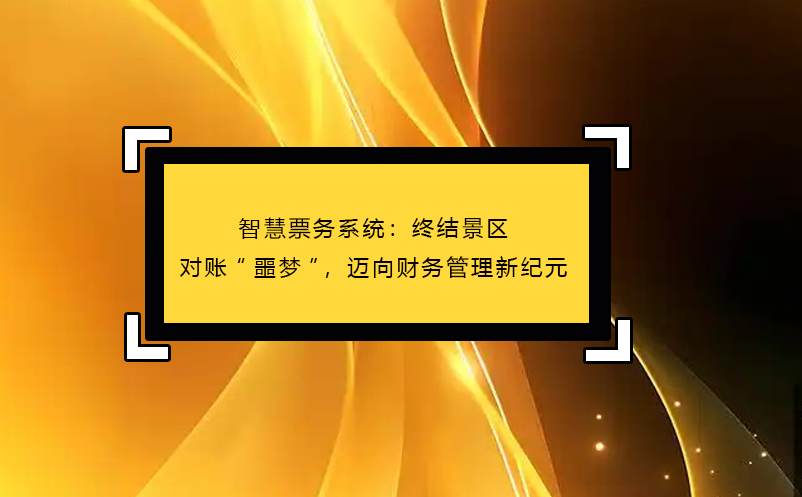 智慧票務系統(tǒng)：終結景區(qū)對賬“噩夢”，邁向財務管理新紀元