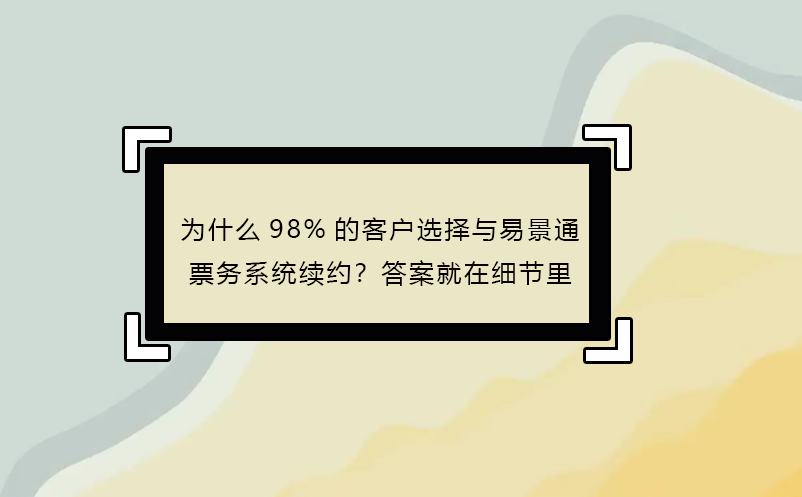 為什么98%的客戶選擇與易景通票務(wù)系統(tǒng)續(xù)約？答案就在細節(jié)里