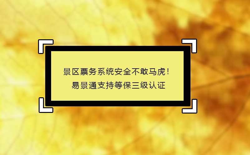 景區(qū)票務系統(tǒng)安全不敢馬虎！易景通支持等保三級認證