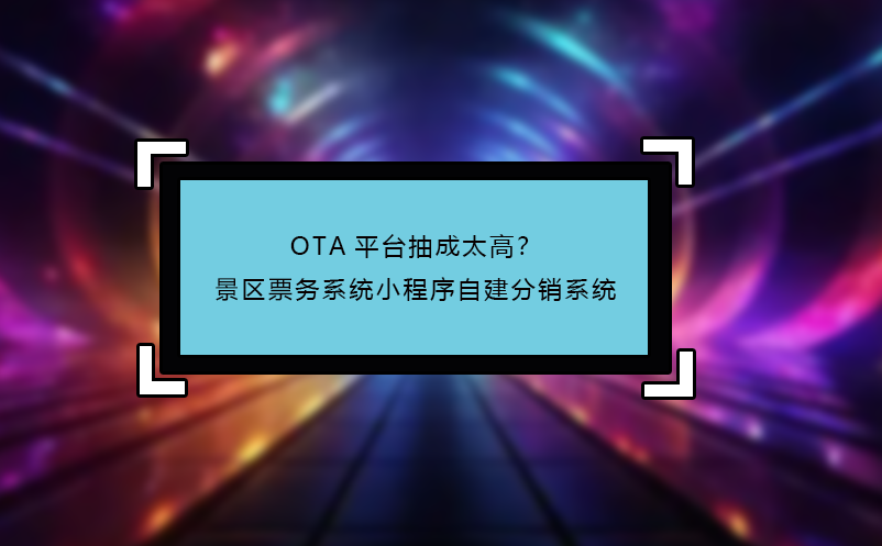 OTA平臺抽成太高？景區(qū)票務(wù)系統(tǒng)小程序自建分銷系統(tǒng)