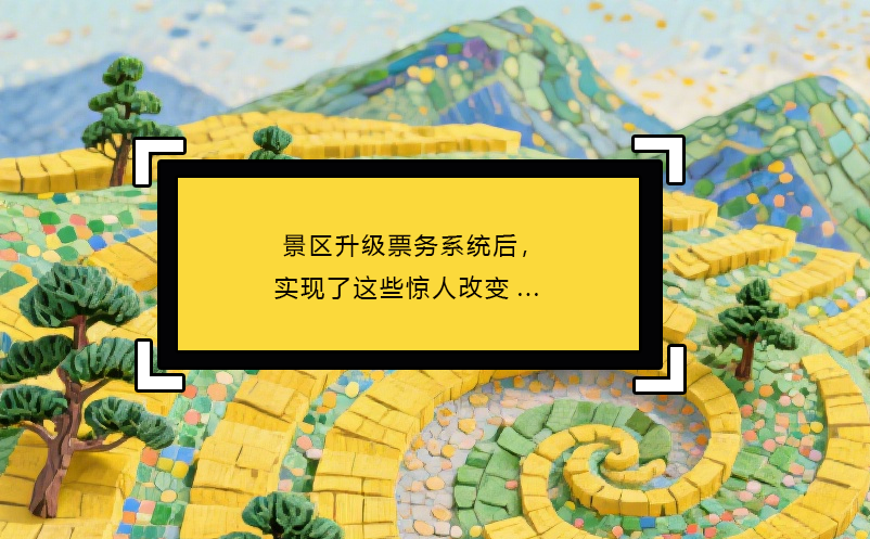 景區(qū)升級(jí)票務(wù)系統(tǒng)后，實(shí)現(xiàn)了這些驚人改變...