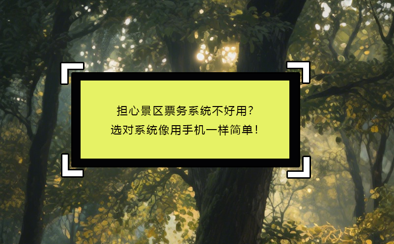 擔(dān)心景區(qū)票務(wù)系統(tǒng)不好用？選對系統(tǒng)像用手機一樣簡單！