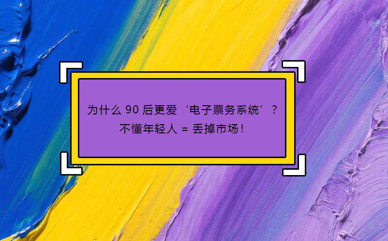 為什么90后更愛‘電子票務(wù)系統(tǒng)’？不懂年輕人=丟掉市場！