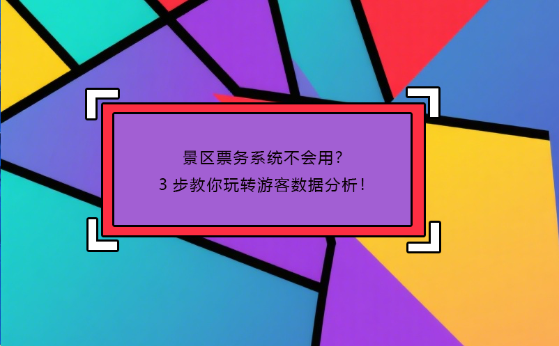 景區(qū)票務(wù)系統(tǒng)不會(huì)用？3步教你玩轉(zhuǎn)游客數(shù)據(jù)分析！