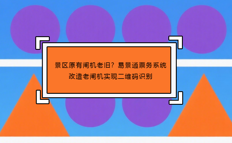 景區(qū)原有閘機(jī)老舊？易景通票務(wù)系統(tǒng)改造老閘機(jī)實(shí)現(xiàn)二維碼識別