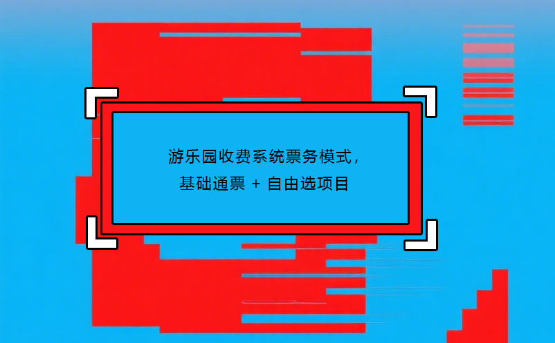 游樂園收費(fèi)系統(tǒng)票務(wù)模式，基礎(chǔ)通票+自由選項(xiàng)目