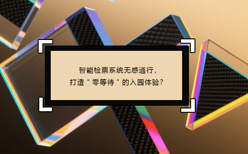 智能檢票系統(tǒng)無感通行，打造“零等待”的入園體驗(yàn)？