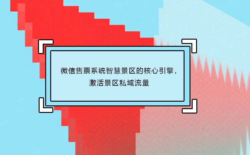 微信售票系統(tǒng)智慧景區(qū)的核心引擎，激活景區(qū)私域流量