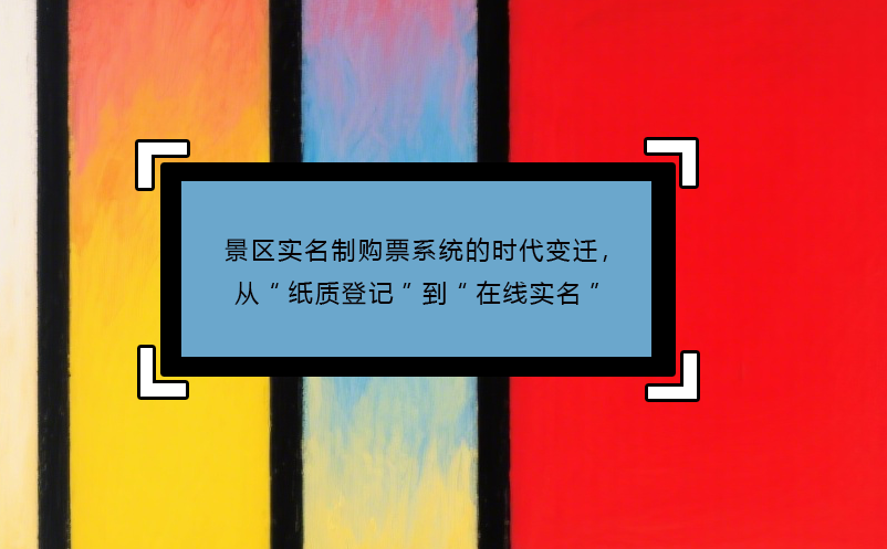景區(qū)實(shí)名制購(gòu)票系統(tǒng)的時(shí)代變遷，從“紙質(zhì)登記”到“在線實(shí)名”