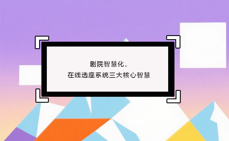 劇院智慧化，在線選座系統(tǒng)三大核心智慧