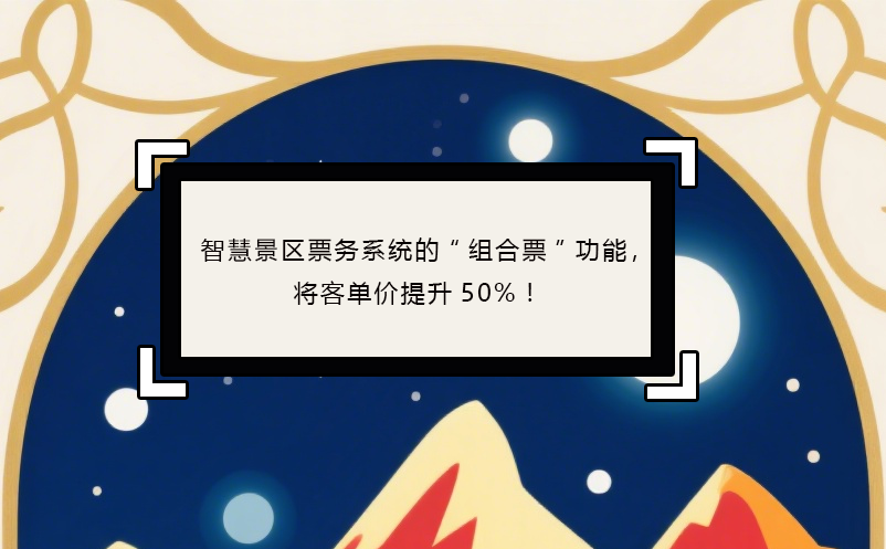 智慧景區(qū)票務(wù)系統(tǒng)的“組合票”功能，將客單價(jià)提升50%！