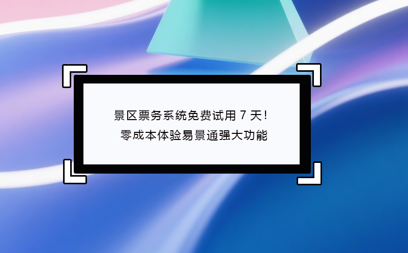 景區(qū)票務(wù)系統(tǒng)免費試用7天！零成本體驗易景通強大功能