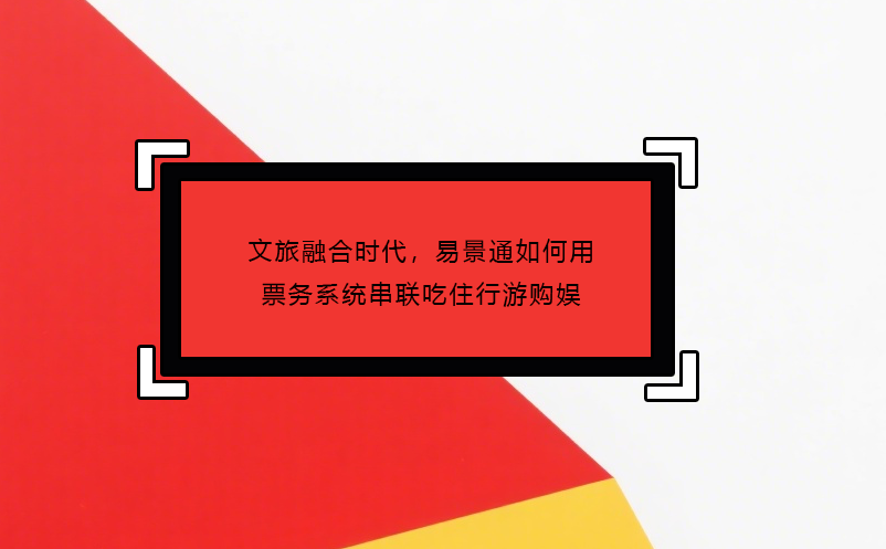 文旅融合時代，易景通如何用票務(wù)系統(tǒng)串聯(lián)吃住行游購?qiáng)?/></a>
					<h5><a href=